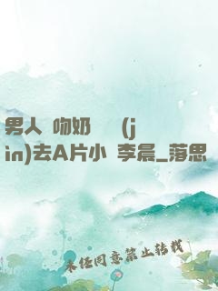 男人邊吻奶邊挵進(jìn)去A片小說李晨