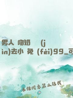 男人邊吻奶邊挵進(jìn)去小說免費(fèi)99