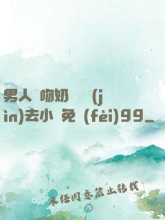 男人邊吻奶邊挵進(jìn)去小說免費(fèi)99