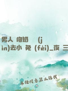 男人邊吻奶邊挵進(jìn)去小說免費(fèi)