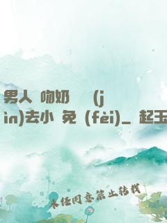 男人邊吻奶邊挵進(jìn)去小說免費(fèi)