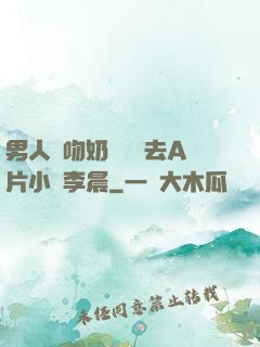 男人邊吻奶邊挵進去A片小說李晨