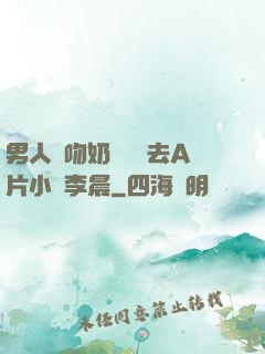 男人邊吻奶邊挵進去A片小說李晨