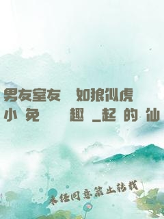 男友室友個個如狼似虎小說免費閱讀筆趣閣