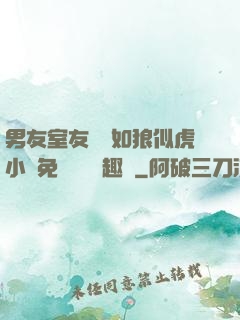 男友室友個個如狼似虎小說免費閱讀筆趣閣
