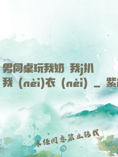 男同桌玩我奶頭我j扒我內(nèi)衣內(nèi)褲