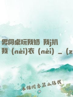 男同桌玩我奶頭我j扒我內(nèi)衣內(nèi)褲