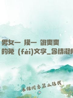男女一邊摸一邊做爽爽的免費(fèi)文字