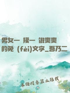 男女一邊摸一邊做爽爽的免費(fèi)文字