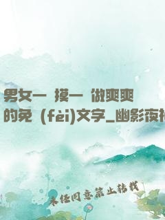 男女一邊摸一邊做爽爽的免費(fèi)文字