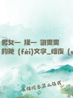 男女一邊摸一邊做爽爽的免費(fèi)文字