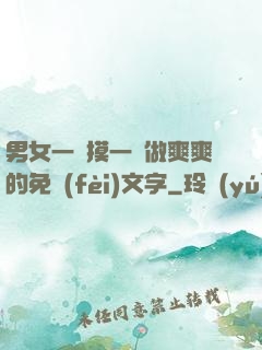 男女一邊摸一邊做爽爽的免費(fèi)文字