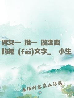 男女一邊摸一邊做爽爽的免費(fèi)文字