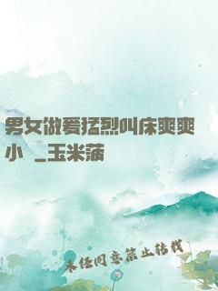 男女做爰猛烈叫床爽爽小說