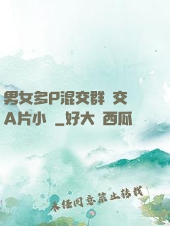 男女多P混交群體交亂A片小說