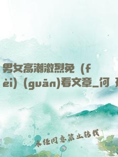 男女高潮激烈免費(fèi)觀(guān)看文章