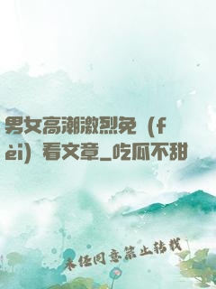 男女高潮激烈免費(fèi)觀看文章