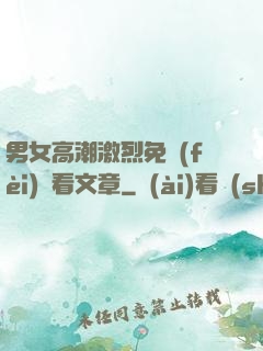 男女高潮激烈免費(fèi)觀看文章