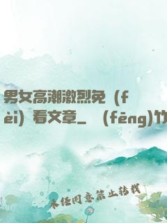 男女高潮激烈免費(fèi)觀看文章