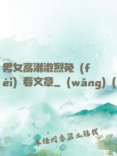 男女高潮激烈免費(fèi)觀看文章