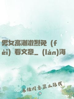 男女高潮激烈免費(fèi)觀看文章