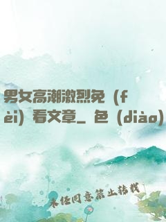 男女高潮激烈免費(fèi)觀看文章