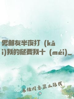 男朋友半夜打開(kāi)我的腿要我十沒(méi)