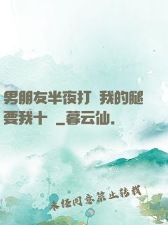男朋友半夜打開我的腿要我十沒
