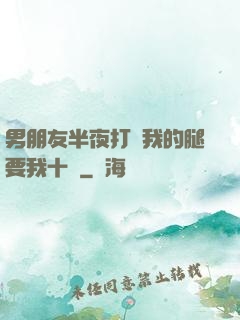 男朋友半夜打開我的腿要我十沒