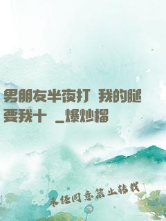 男朋友半夜打開我的腿要我十沒