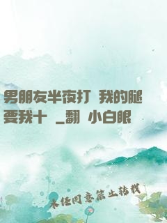 男朋友半夜打開我的腿要我十沒