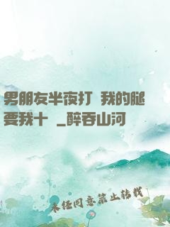男朋友半夜打開我的腿要我十沒