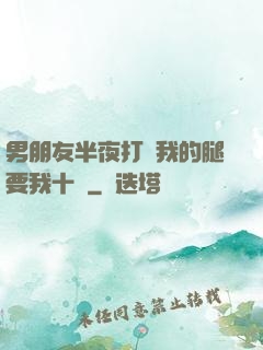 男朋友半夜打開我的腿要我十沒
