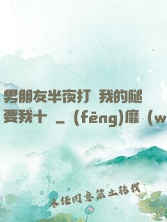 男朋友半夜打開我的腿要我十沒