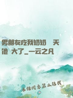 男朋友吃我奶奶過幾天他說大了