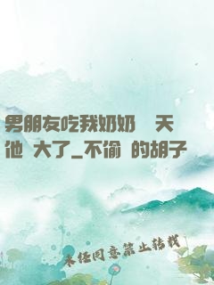 男朋友吃我奶奶過幾天他說大了