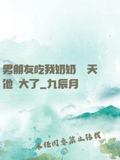 男朋友吃我奶奶過幾天他說大了