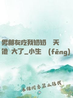 男朋友吃我奶奶過幾天他說大了