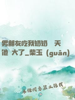 男朋友吃我奶奶過幾天他說大了