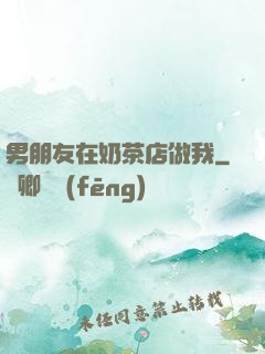 男朋友在奶茶店做我