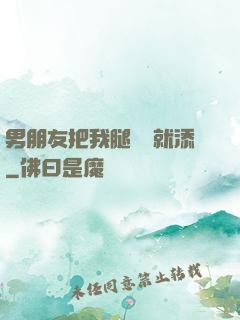 男朋友把我腿張開就添