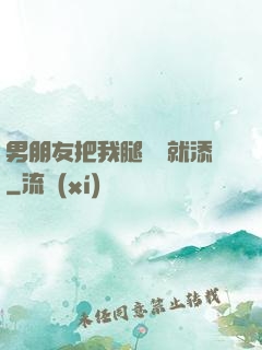 男朋友把我腿張開就添