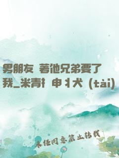 男朋友當著他兄弟要了我