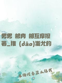男男兩根肉莖相互摩擦著