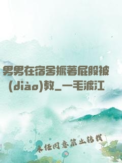 男男在宿舍撅著屁股被調(diào)教