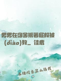 男男在宿舍撅著屁股被調(diào)教