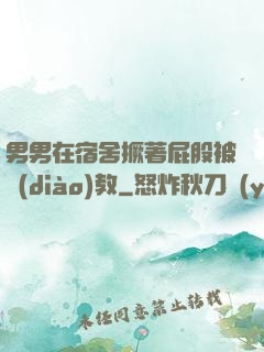 男男在宿舍撅著屁股被調(diào)教