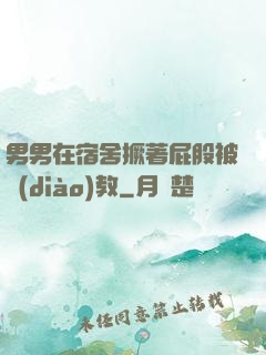 男男在宿舍撅著屁股被調(diào)教