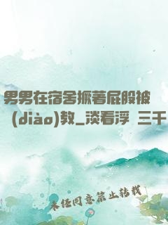 男男在宿舍撅著屁股被調(diào)教