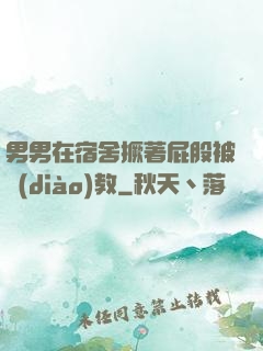 男男在宿舍撅著屁股被調(diào)教